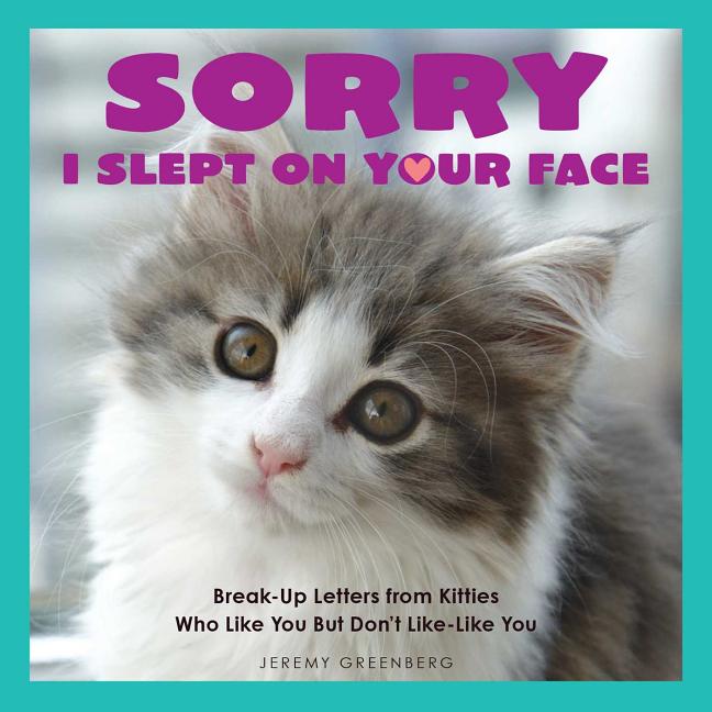 Item #239343 Sorry I Slept on Your Face: Breakup Letters from Kitties Who Like You but Don't...