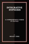 Item #347577 Integrative Hypnosis: A Comprehensive Course in Change. Melissa Tiers
