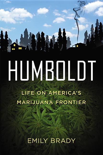 Item #337037 Humboldt: Life on America's Marijuana Frontier. Emily Brady.