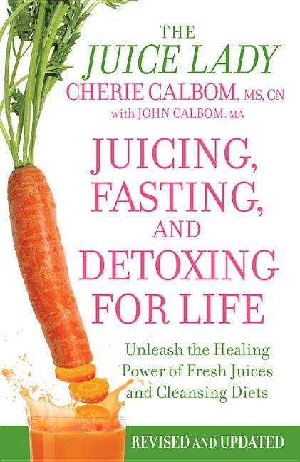 Item #250317 Juicing, Fasting, and Detoxing for Life: Unleash the Healing Power of Fresh Juices...