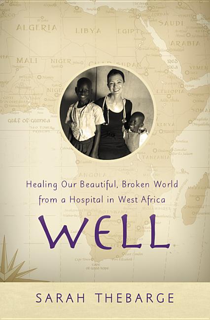 Item #203569 Well: Healing Our Beautiful, Broken World from a Hospital in West Africa. Sarah...
