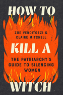 Item #440107 How to Kill a Witch: The Patriarchy's Guide to Silencing Women. Zoe Venditozzi,...