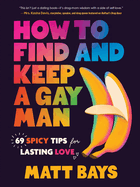 Item #428977 How to Find and Keep a Gay Man: 69 Spicy Tips for Lasting Love. Matt Bays