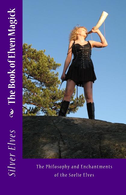 Item #325475 The Book of Elven Magick: The Philosophy and Enchantments of the Seelie Elves....
