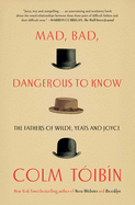 Item #257093 Mad, Bad, Dangerous to Know: The Fathers of Wilde, Yeats and Joyce. Colm Toibin
