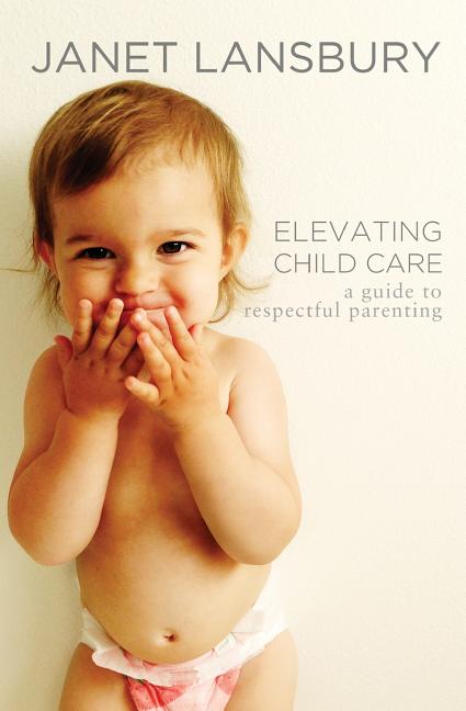 Item #320693 Elevating Child Care: A Guide to Respectful Parenting. Janet Lansbury
