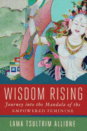 Item #350229 Wisdom Rising: Journey into the Mandala of the Empowered Feminine. Lama Tsultrim...