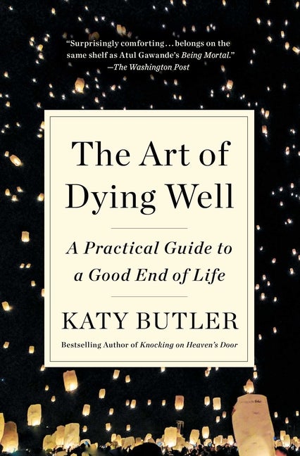 Item #348314 The Art of Dying Well: A Practical Guide to a Good End of Life. Katy Butler