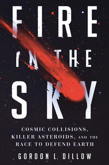 Item #248184 Fire in the Sky: Cosmic Collisions, Killer Asteroids, and the Race to Defend Earth....