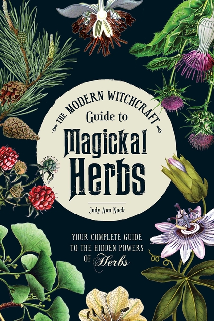 Item #345838 The Modern Witchcraft Guide to Magickal Herbs: Your Complete Guide to the Hidden...