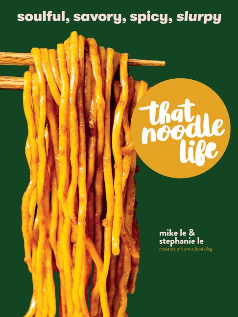 Item #338661 That Noodle Life: Soulful, Savory, Spicy, Slurpy. Mike Le, Stephanie, Le