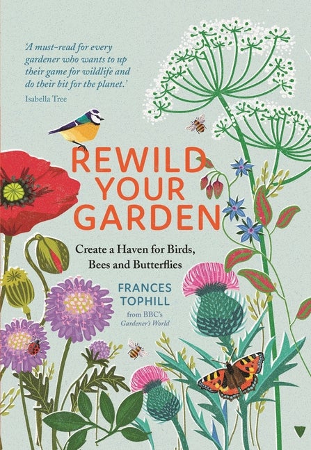 Item #348566 Rewild Your Garden: Create a Haven for Birds, Bees and Butterflies. Frances Tophill