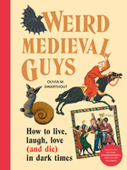 Item #356302 Weird Medieval Guys: How to Live, Laugh, Love (and Die) in Dark Times. Olivia Swarthout