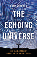 Item #442900 Echoing Universe: How Radio Astronomy Helps Us See the Invisible Cosmos. Emma Chapman