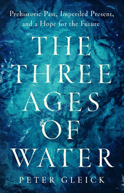 Item #337403 The Three Ages of Water: Prehistoric Past, Imperiled Present, and a Hope for the...