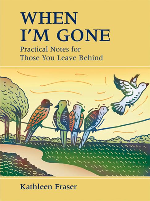 Item #202122 When I'm Gone: Practical Notes For Those You Leave Behind. Kathleen Fraser