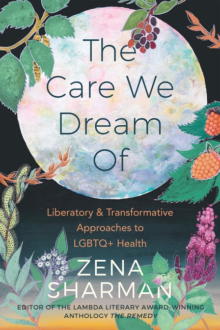 Item #294776 The Care We Dream Of: Liberatory and Transformative Approaches to LGBTQ+ Health....