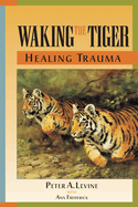 Item #340747 Waking the Tiger : Healing Trauma : The Innate Capacity to Transform Overwhelming...
