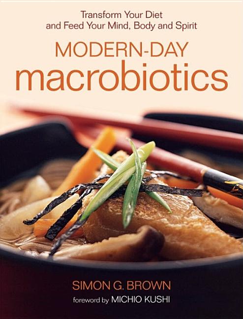 Item #321684 Modern-Day Macrobiotics: Transform Your Diet and Feed Your Mind, Body and Spirit....