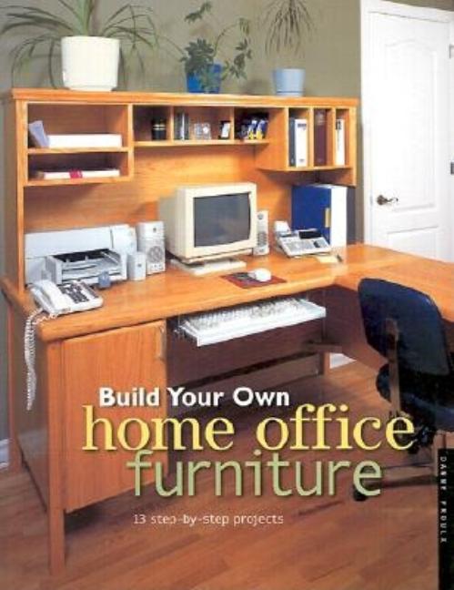 Item #56319 Build Your Own Home Office Furniture (Popular Woodworking). Danny Proulx