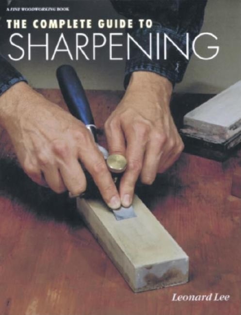 Item #339653 The Complete Guide to Sharpening (Fine Woodworking). Leonard Lee