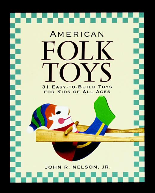 Item #249161 American Folk Toys: Easy-to-Build Toys for Kids of All Ages. John R. Nelson Jr