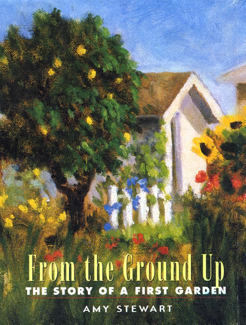Item #254970 From the Ground Up: The Story of A First Garden. Amy Stewart