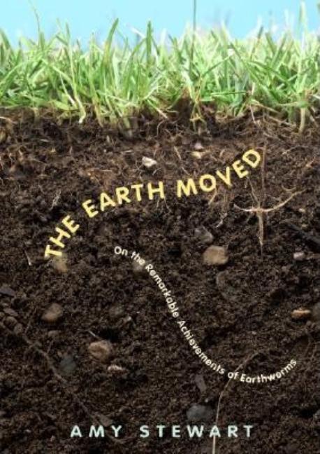 Item #335318 The Earth Moved: On the Remarkable Achievements of Earthworms. Amy Stewart