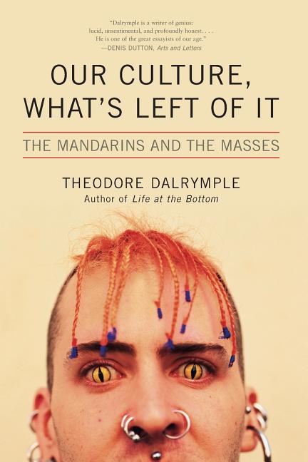 Item #325908 Our Culture, What's Left of It: The Mandarins and the Masses. Theodore Dalrymple