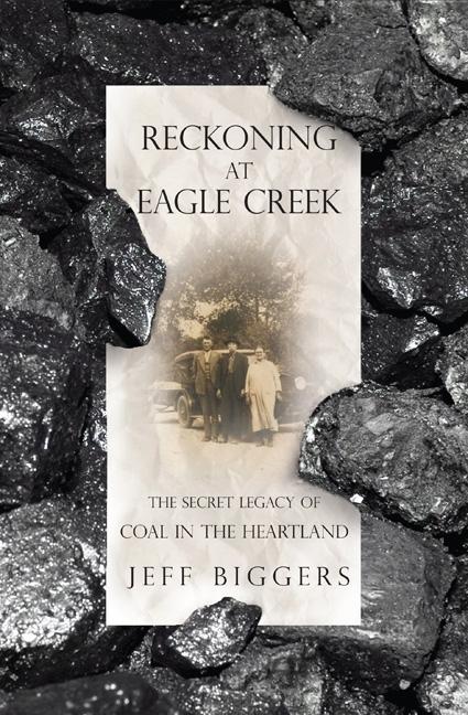 Item #278497 Reckoning at Eagle Creek: The Secret Legacy of Coal in the Heartland. Jeff Biggers