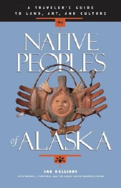 Item #297203 Native Peoples of Alaska: A Traveler's Guide to Land, Art, and Culture. Jan...