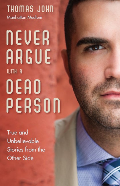 Item #202685 Never Argue with a Dead Person: True and Unbelievable Stories from the Other Side....