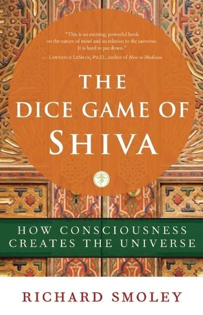 Item #285105 The Dice Game of Shiva: How Consciousness Creates the Universe. Richard Smoley