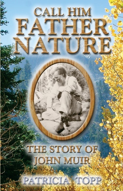Item #268784 Call Him Father Nature: The Story of John Muir. Patricia Topp