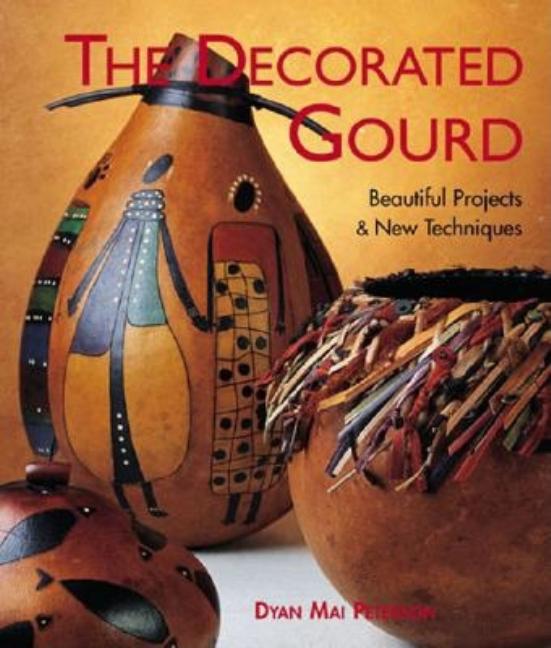 Item #165280 The Decorated Gourd: Beautiful Projects & New Techniques. Dyan Mai Peterson