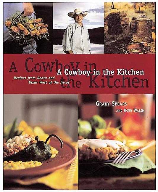 Item #284958 A Cowboy in the Kitchen: Recipes from Reata and Texas West of the Pecos. Grady...