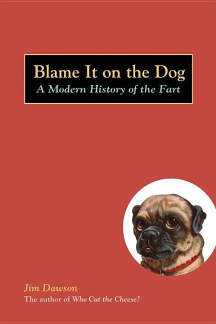 Item #143955 Blame It on the Dog: A Modern History of the Fart. Jim Dawson