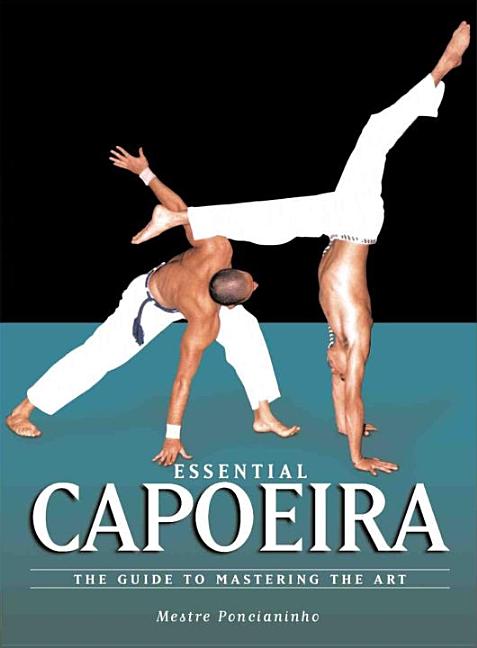 Item #172190 Essential Capoeira: The Guide to Mastering the Art. Mestre Ponchianinho