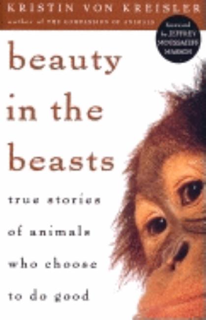 Item #188242 Beauty in the Beasts: True Stories of Animals Who Choose to Do Good. Kristen Von...