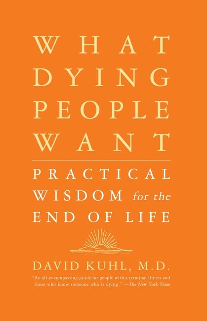 Item #143948 What Dying People Want : Practical Wisdom for the End of Life. DAVID KUHL
