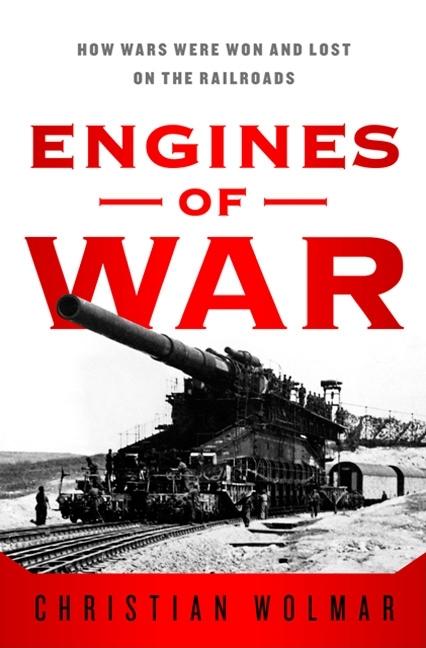 Item #336959 Engines of War: How Wars Were Won & Lost on the Railways. Christian Wolmar