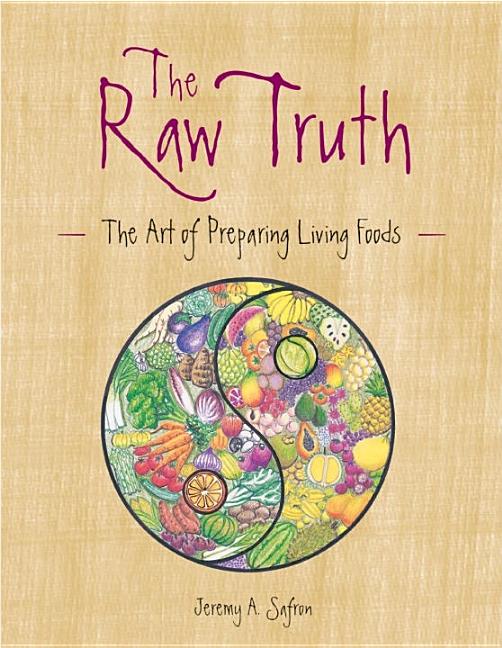 Item #340594 The Raw Truth: The Art of Preparing Living Foods. Jeremy Safron
