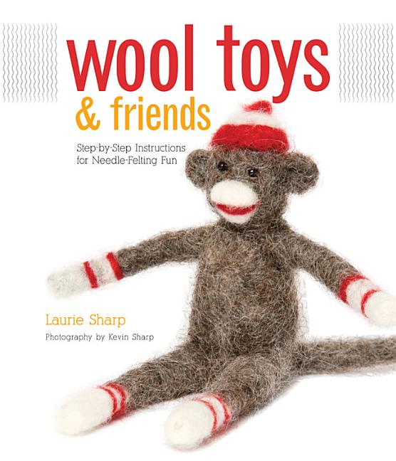 Item #265663 Wool Toys and Friends: Step-by-Step Instructions for Needle-Felting Fun. Laurie Sharp.