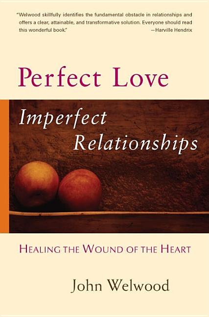 Item #252161 Perfect Love, Imperfect Relationships: Healing the Wound of the Heart. John Welwood