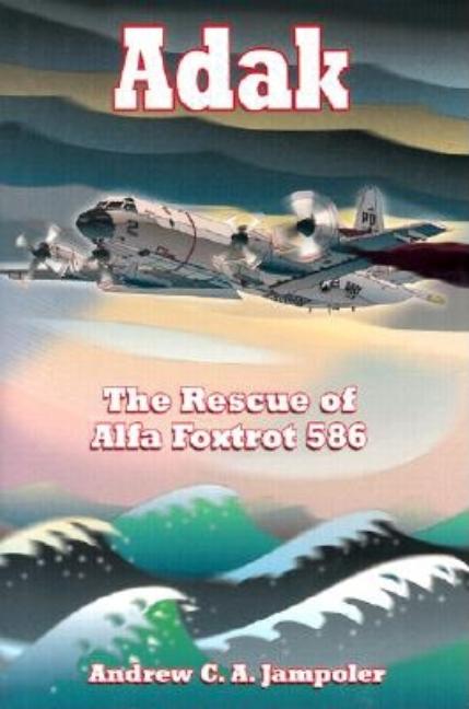 Item #338863 Adak: The Rescue of Alfa Foxtrot 586. Andrew C. A. Jampoler