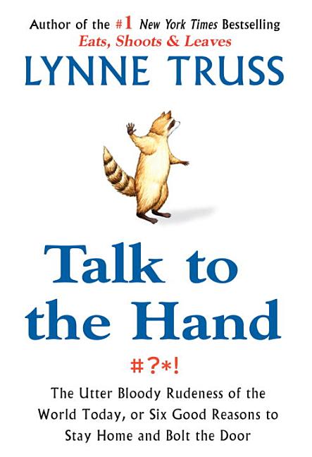 Item #83154 Talk to the Hand: The Utter Bloody Rudeness of the World Today, or Six Good Reasons...