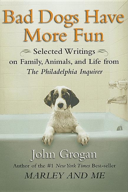 Item #246042 Bad Dogs Have More Fun: Selected Writings on Family, Animals, and Life from The...
