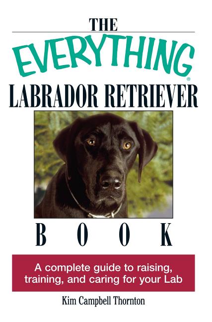 Item #251675 The Everything Labrador Retriever Book: A Complete Guide to Raising, Training, and...