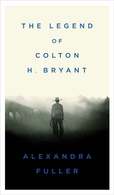Item #71955 The Legend of Colton H. Bryant. Alexandra Fuller