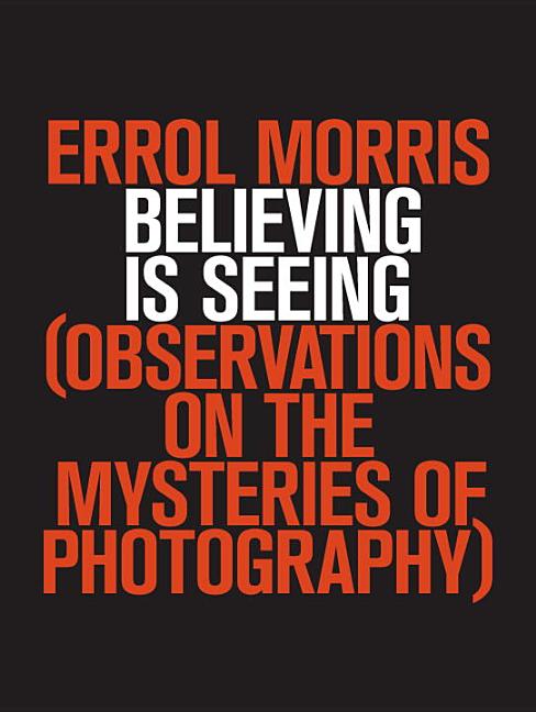 Item #354447 Believing Is Seeing: Observations on the Mysteries of Photography. Errol Morris